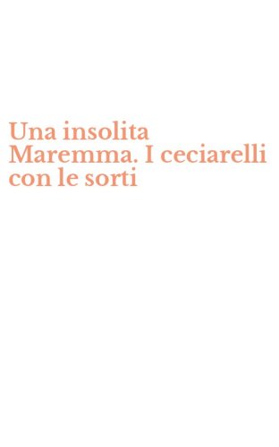 Una insolita Maremma. I ceciarelli con le sorti