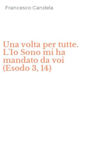 Una volta per tutte. L'Io Sono mi ha mandato da voi (Esodo 3, 14)