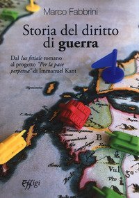 Storia del diritto di guerra. Dal &laquo;Ius fetiale&raquo; romano al progetto &laquo;Per la pace perpetua&raquo; di Immanuel Kant