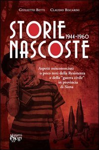 Storie nascoste 1944-1960. Aspetti misconosciuti o poco noti della Resistenza e della &laquo;guerra civile&raquo; in provincia di Siena