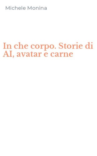 In che corpo. Storie di AI, avatar e carne