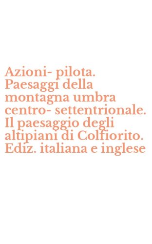 Azioni-pilota. Paesaggi della montagna umbra centro-settentrionale. Il paesaggio degli altipiani di Colfiorito. Ediz. italiana e inglese - DEGLI ALTIPIANI DI COLFIORITO. EDIZ. ITALIANA E INGLESE