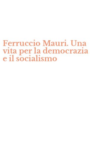 Ferruccio Mauri. Una vita per la democrazia e il socialismo