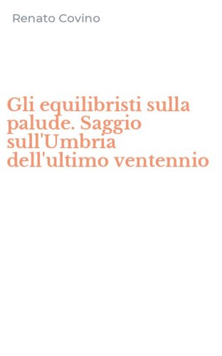 Gli equilibristi sulla palude. Saggio sull'Umbria dell'ultimo ventennio
