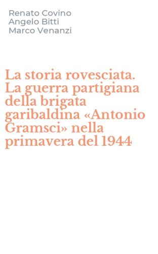 La storia rovesciata. La guerra partigiana della brigata garibaldina &laquo;Antonio Gramsci&raquo; nella primavera del 1944