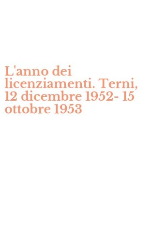 L'anno dei licenziamenti. Terni, 12 dicembre 1952-15 ottobre 1953