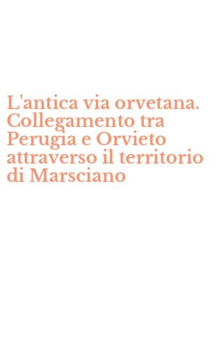 L'antica via orvetana. Collegamento tra Perugia e Orvieto attraverso il territorio di Marsciano