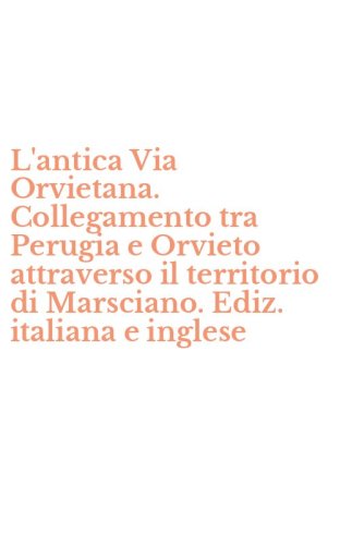 L'antica Via Orvietana. Collegamento tra Perugia e Orvieto attraverso il territorio di Marsciano. Ediz. italiana e inglese - DI MARSCIANO. EDIZ. ITALIANA E INGLESE (L')