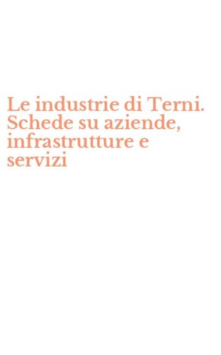 Le industrie di Terni. Schede su aziende, infrastrutture e servizi