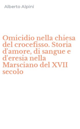 Omicidio nella chiesa del crocefisso. Storia d'amore, di sangue e d'eresia nella Marsciano del XVII secolo - MARSCIANO DEL XVII SECOLO