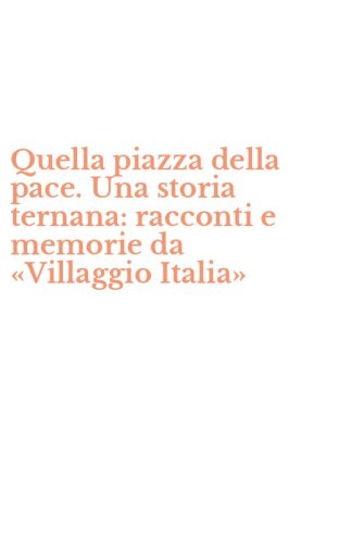 Quella piazza della pace. Una storia ternana: racconti e memorie da &laquo;Villaggio Italia&raquo; - ITALIA&raquo;