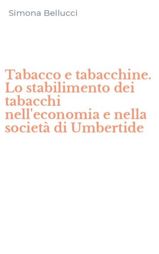 Tabacco e tabacchine. Lo stabilimento dei tabacchi nell'economia e nella societ&agrave; di Umbertide