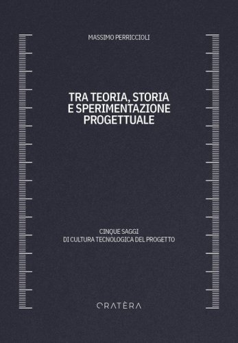 Tra teoria, storia e sperimentazione progettuale. Cinque saggi di cultura tecnologica del progetto