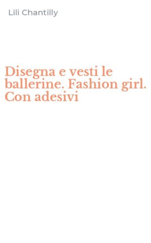 Disegna e vesti le ballerine. Fashion girl. Con adesivi