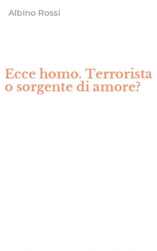 Ecce homo. Terrorista o sorgente di amore?