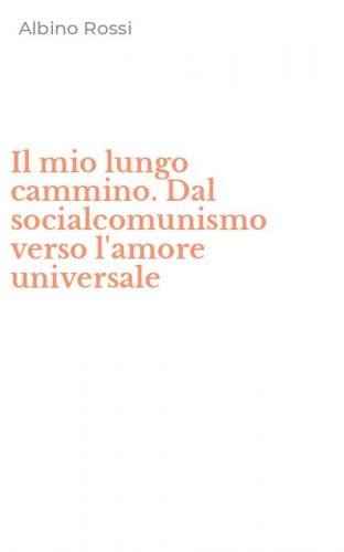 Il mio lungo cammino. Dal socialcomunismo verso l'amore universale