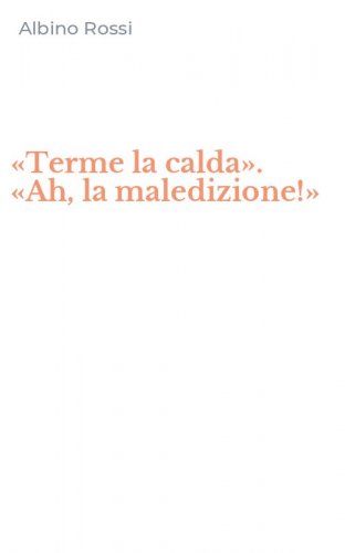 &laquo;Terme la calda&raquo;. &laquo;Ah, la maledizione!&raquo;