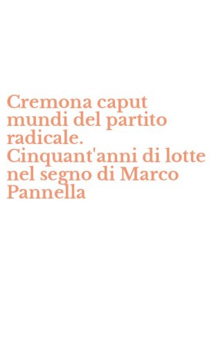 Cremona caput mundi del partito radicale. Cinquant'anni di lotte nel segno di Marco Pannella