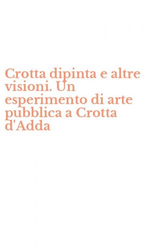 Crotta dipinta e altre visioni. Un esperimento di arte pubblica a Crotta d'Adda