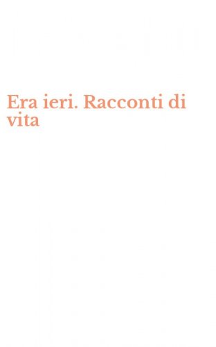 Era ieri. Racconti di vita