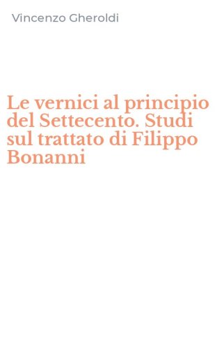 Le vernici al principio del Settecento. Studi sul trattato di Filippo Bonanni