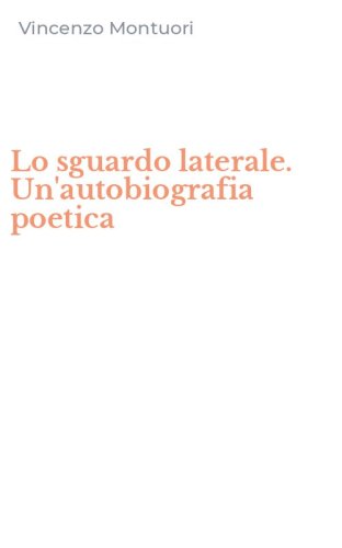 Lo sguardo laterale. Un'autobiografia poetica