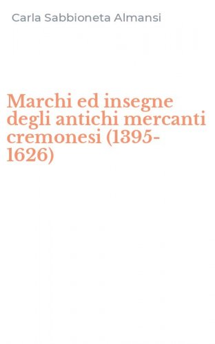 Marchi ed insegne degli antichi mercanti cremonesi (1395-1626)