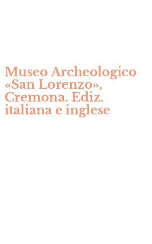 Museo Archeologico &laquo;San Lorenzo&raquo;, Cremona. Ediz. italiana e inglese