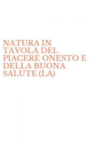 NATURA IN TAVOLA DEL PIACERE ONESTO E DELLA BUONA SALUTE (LA)