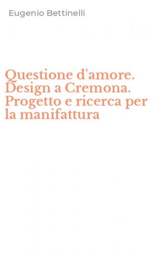 Questione d'amore. Design a Cremona. Progetto e ricerca per la manifattura
