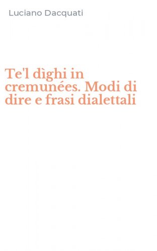 Te'l d&igrave;ghi in cremun&eacute;es. Modi di dire e frasi dialettali