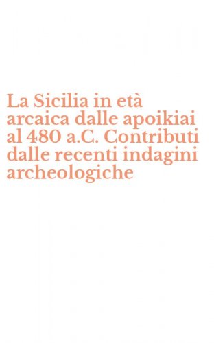 La Sicilia in et&agrave; arcaica dalle apoikiai al 480 a.C. Contributi dalle recenti indagini archeologiche