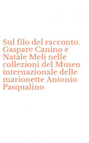 Sul filo del racconto. Gaspare Canino e Natale Meli nelle collezioni del Museo internazionale delle marionette Antonio Pasqualino