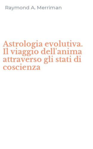 Astrologia evolutiva. Il viaggio dell'anima attraverso gli stati di coscienza