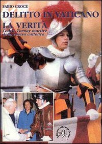 Delitto in Vaticano: la verit&agrave;. Cedric Tornay martire della Chiesa cattolica