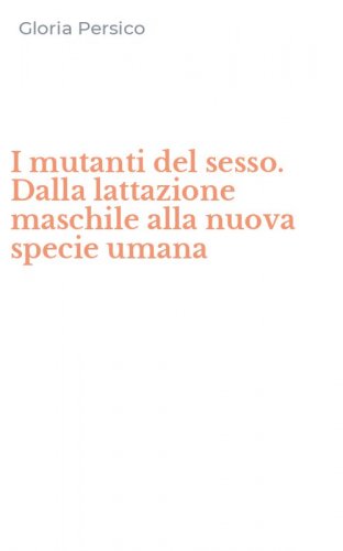 I mutanti del sesso. Dalla lattazione maschile alla nuova specie umana