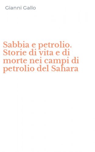Sabbia e petrolio. Storie di vita e di morte nei campi di petrolio del Sahara