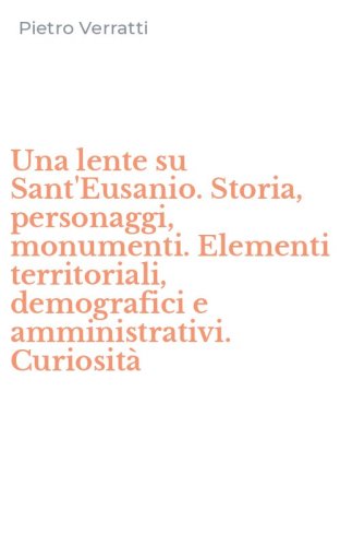 Una lente su Sant'Eusanio. Storia, personaggi, monumenti. Elementi territoriali, demografici e amministrativi. Curiosit&agrave;