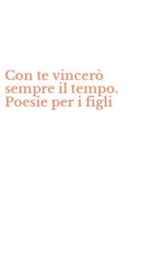 Con te vincer&ograve; sempre il tempo. Poesie per i figli