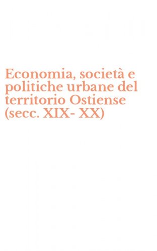 Economia, societ&agrave; e politiche urbane del territorio Ostiense (secc. XIX-XX)