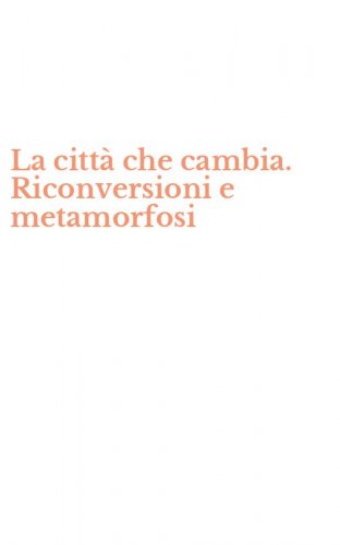 La citt&agrave; che cambia. Riconversioni e metamorfosi