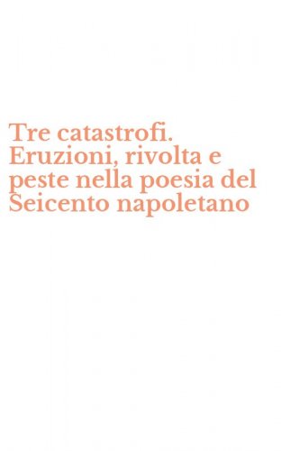 Tre catastrofi. Eruzioni, rivolta e peste nella poesia del Seicento napoletano