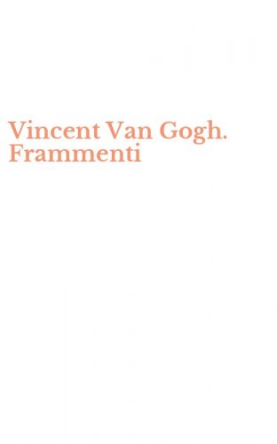 Vincent Van Gogh. Frammenti