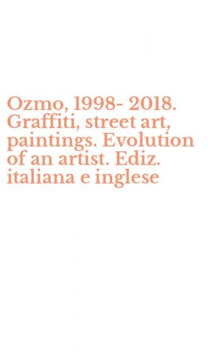 Ozmo, 1998-2018. Graffiti, street art, paintings. Evolution of an artist. Ediz. italiana e inglese