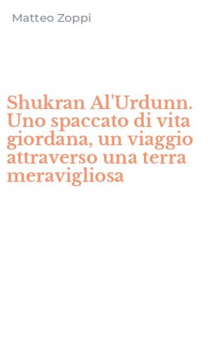 Shukran Al'Urdunn. Uno spaccato di vita giordana, un viaggio attraverso una terra meravigliosa