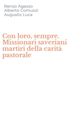 Con loro, sempre. Missionari saveriani martiri della carit&agrave; pastorale