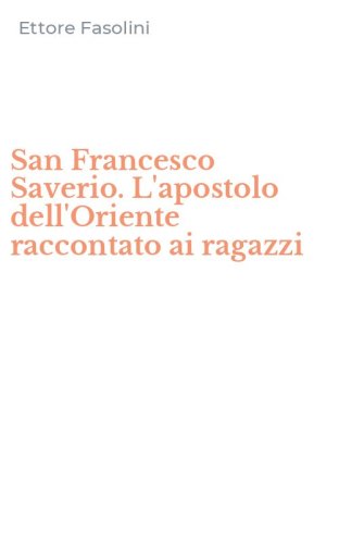 San Francesco Saverio. L'apostolo dell'Oriente raccontato ai ragazzi