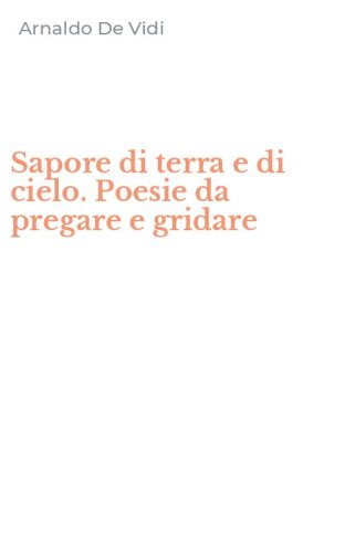 Sapore di terra e di cielo. Poesie da pregare e gridare