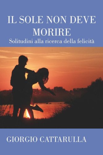 Il sole non deve morire. Solitudini alla ricerca della felicit&agrave;