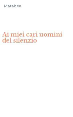 Ai miei cari uomini del silenzio
